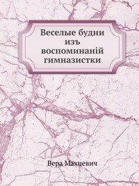 Веселые будни. из воспоминаний гимназистки, Вера Махцевич, 2012