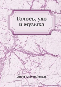 Голосъ, ухо и музыка, Огюст Антуан Ложель, 0000