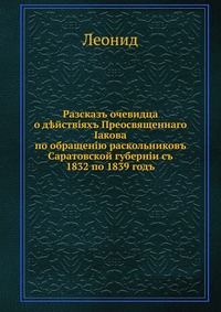 Разсказъ очевидца о д?йствiяхъ Преосвященнаго Iакова. по обращенiю раскольниковъ Саратовской губернiи съ 1832 по 1839 годъ, Леонид, 0000