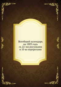 Всеобщий календарь на 1883 год. с 22-мя рисунками и 10-ю портретами, , 0000