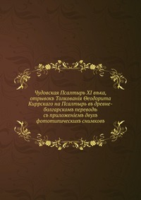 Чудовская Псалтырь XI века, отрывок Толкования Феодорита Киррского на Псалтырь в древнеболгарском переводе. с приложением двух фототипических снимков, , 1910
