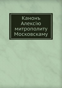 Канонъ Алексiю. митрополиту Московскаму, , 2012