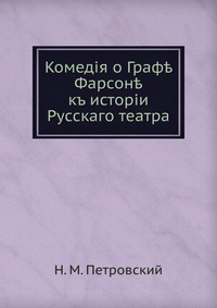 Комедiя о Граф? Фарсон?. къ исторiи Русскаго театра, Н. М. Петровский, 0000