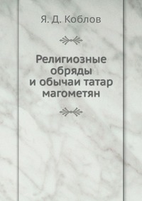 Религиозные обряды и обычаи татар магометян, Я. Д. Коблов, 1908