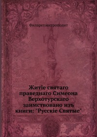 Житiе святаго праведнаго Симеона Верхотурскаго. заимствовано изъ книги: "Русскiе Святые", Филарет, 0000