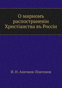 О мирномъ распостраненiи Христiанства въ Россiи, И. Н. Аничков-Платонов, 0000