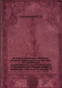 В защиту просвещения Восточно-Русских инородцев по системе Ник. Ив. Ильминского. издание Общества ревнителей русского исторического просвещения в память Императора Александра III, выпуск 14, С. В. Смоленский, 1905