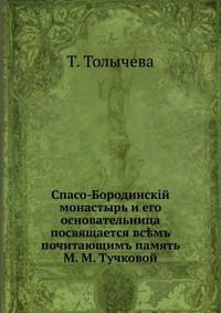 Спасо-Бородинский монастырь и его основательница. посвящается всемъ почитающим память М. М. Тучковой, Т. Толычева, 0000