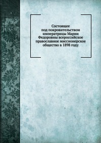 Состоящее под покровительством императрицы Марии Федоровны всероссийское православное миссионерское общество в 1898 году, , 0000