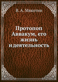 Протопоп Аввакум, его жизнь и деятельность, В. А. Мякотин, 0000