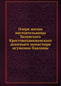 Очерк жизни настоятельницы Балевскаго Крестовоздвиженскаго девичьяго монастыря игумении Павлины, , 0000