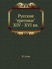 Русские "еретики" XIV - XVI вв., В. Алов, 1908