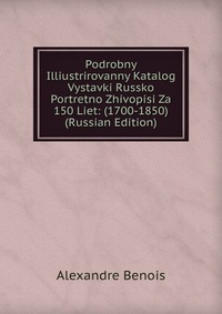 Podrobny Illiustrirovanny Katalog Vystavki Russko Portretno Zhivopisi Za 150 Liet: (1700-1850) (Russian Edition), Alexandre Benois, 2011