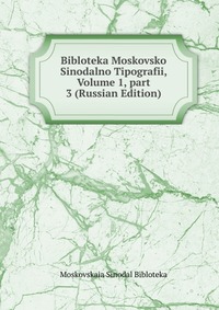 Bibloteka Moskovsko Sinodalno Tipografii, Volume 1, part 3 (Russian Edition), Moskovskaia Sinodal Bibloteka, 2011
