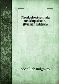 Khudozhestvennaia ntsiklopedia: A- (Russian Edition), edor Ilich Bulgakov, 2011