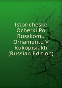 Istoricheske Ocherki Po Russkomu Ornamentu V Rukopisiakh (Russian Edition), , 2011