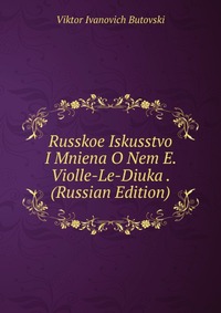 Russkoe Iskusstvo I Mniena O Nem E. Violle-Le-Diuka . (Russian Edition), Viktor Ivanovich Butovski, 2011