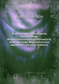 Kratkaia Istoria Postroenia Niezhinskago Blagovieshchenskago Monastyria, Nazyvaemago Bogorodichnym Nazaretom (Russian Edition), Ivan Chernov, 2011