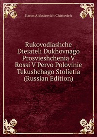 Rukovodiashche Dieiateli Dukhovnago Prosvieshchenia V Rossi V Pervo Polovinie Tekushchago Stolietia (Russian Edition), Ilaron Aleksieevich Chistovich, 2011