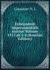 Ezhegodnik imperatorskikh teatrov Volume 1913 pt.1-4 (Russian Edition), Glazunov N. L, 2011