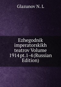 Ezhegodnik imperatorskikh teatrov Volume 1914 pt.1-4 (Russian Edition), Glazunov N. L, 2011