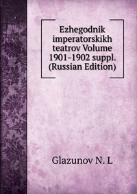 Ezhegodnik imperatorskikh teatrov Volume 1901-1902 suppl. (Russian Edition), Glazunov N. L, 2011