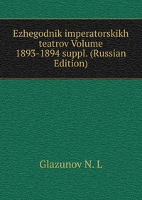 Ezhegodnik imperatorskikh teatrov Volume 1893-1894 suppl. (Russian Edition), Glazunov N. L, 2011