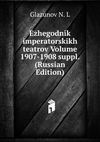 Ezhegodnik imperatorskikh teatrov Volume 1907-1908 suppl. (Russian Edition), Glazunov N. L, 2011