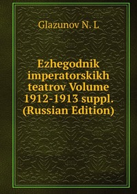 Ezhegodnik imperatorskikh teatrov Volume 1912-1913 suppl. (Russian Edition), Glazunov N. L, 2011