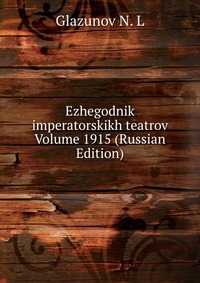 Ezhegodnik imperatorskikh teatrov Volume 1915 (Russian Edition), Glazunov N. L, 2011