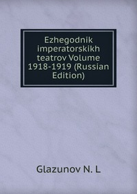Ezhegodnik imperatorskikh teatrov Volume 1918-1919 (Russian Edition), Glazunov N. L, 2011