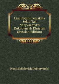 Liudi Bozhi: Russkaia Sekta Tak Nazyvaemykh Dukhovnykh Khristan (Russian Edition), Ivan Mikhalovich Dobrotvorski, 2011