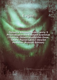 Opisanie Kevopechersko Lavry: S Prisovokuplenem Raznykh Grammat I Vypisok, Obiasniaiushchikh Onoe, Takzhe Planov Lavry I Obieikh Peshcher (Russian Edition), Evgen, 2011