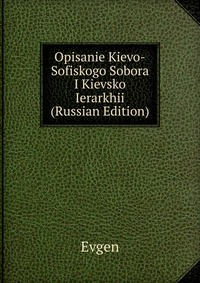 Opisanie Kievo-Sofiskogo Sobora I Kievsko Ierarkhii (Russian Edition), Evgen, 2011