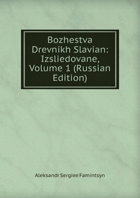 Bozhestva Drevnikh Slavian: Izsliedovane, Volume 1 (Russian Edition), Aleksandr Sergiee Famintsyn, 2011
