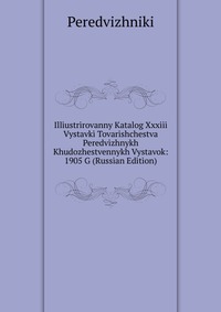 Illiustrirovanny Katalog Xxxiii Vystavki Tovarishchestva Peredvizhnykh Khudozhestvennykh Vystavok: 1905 G (Russian Edition), Peredvizhniki, 2011