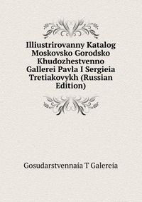 Illiustrirovanny Katalog Moskovsko Gorodsko Khudozhestvenno Gallerei Pavla I Sergieia Tretiakovykh (Russian Edition), Gosudarstvennaia T Galereia, 2011