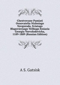 Chestvovane Pamiati Osnovatelia Nizhniago Novgoroda, Sviatago Blagoviernago Velikago Kniazia Georgia Vsevolodovicha, 1189-1889 (Russian Edition), A S. Gatsisk, 2011
