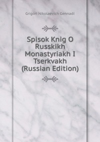 Spisok Knig O Russkikh Monastyriakh I Tserkvakh (Russian Edition), Grigori Nikolaevich Gennadi, 2011