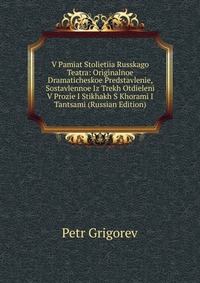 V Pamiat Stolietiia Russkago Teatra: Originalnoe Dramaticheskoe Predstavlenie, Sostavlennoe Iz Trekh Otdieleni V Prozie I Stikhakh S Khorami I Tantsami (Russian Edition), Petr Grigorev, 2011