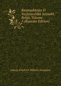 Razmyshlenia O Vazhnieshikh Istinakh Religi, Volume 5 (Russian Edition), Johann Friedrich Wilhelm Jerusalem, 2011