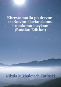 Khrestomatiia po drevne-tserkovno-slavianskomu i russkomu iazykam (Russian Edition), Nikola Mikhalovich Karinski, 2011