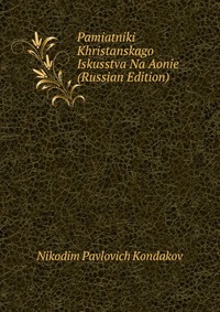 Pamiatniki Khristanskago Iskusstva Na Aonie (Russian Edition), Nikodim Pavlovich Kondakov, 2011