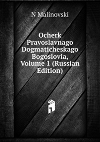 Ocherk Pravoslavnago Dogmaticheskago Bogoslovia, Volume 1 (Russian Edition), N Malinovski, 2011