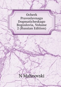 Ocherk Pravoslavnago Dogmaticheskago Bogoslovia, Volume 2 (Russian Edition), N Malinovski, 2011