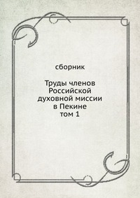 Труды членов Российской духовной миссии в Пекине. том 1, сборник, 1909