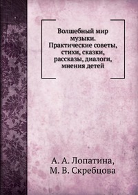Волшебный мир музыки. Практические советы, стихи, сказки, рассказы, диалоги, мнения детей, А. А. Лопатина, 2009