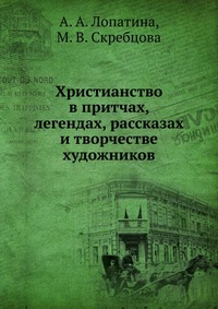 Христианство в притчах, легендах, рассказах и творчестве художников, А. А. Лопатина, 2010