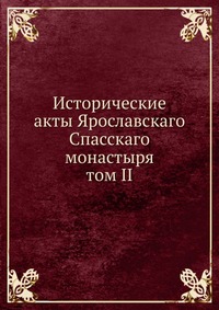 Исторические акты Ярославскаго Спасскаго монастыря. том II, И.А. Вахрамеев, 0000