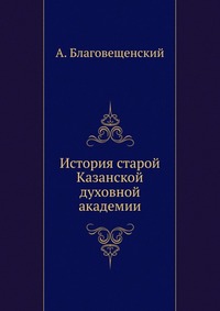 История старой Казанской духовной академии, А. Благовещенский, 0000